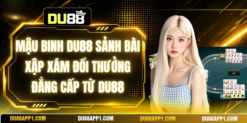 Mậu Binh Du88 Sảnh Bài Xập Xám Đổi Thưởng Đẳng Cấp Từ Du88
