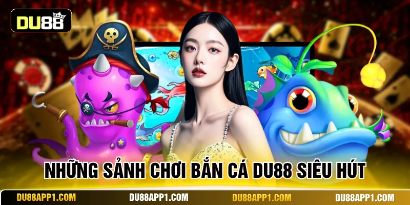 Những sảnh chơi bắn cá Du88 siêu hút