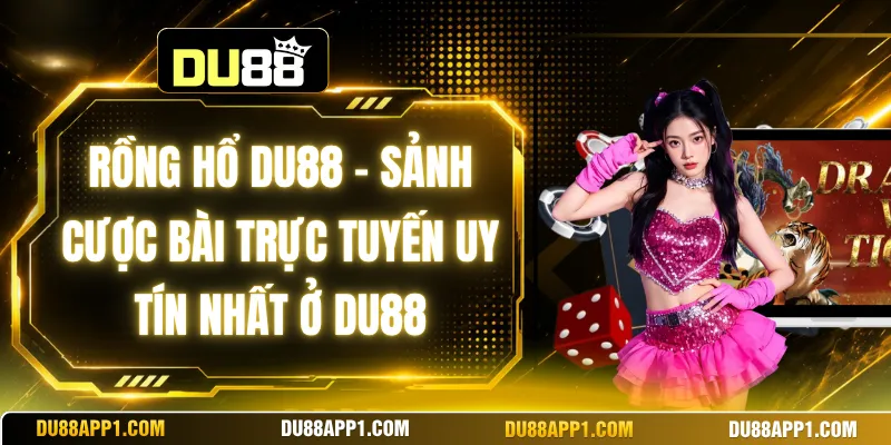 Rồng Hổ Du88 - Sảnh Cược Bài Trực Tuyến Uy Tín Nhất Ở Du88