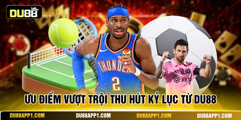 Ưu điểm vượt trội thu hút kỷ lục từ Du88