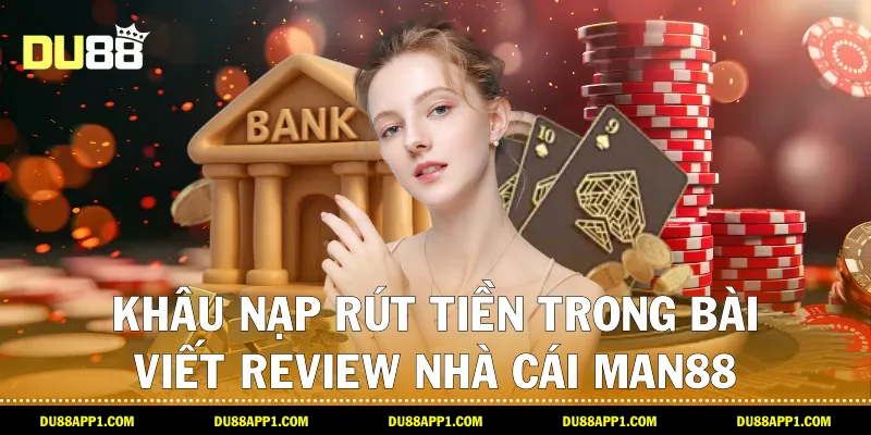 Khâu nạp rút tiền trong Bài viết review nhà cái man88